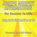 Joseph Murphy Affirmations for Success in Life: Using God's Gift That Lives In You Audiobook