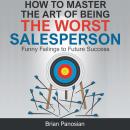 How to Master the Art of Being the Worst Salesperson: Funny Failings to Future Success Audiobook