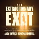 The Extraordinary Exit: How to Sell Your Business for Maximum Value, Protect Your Legacy, and Walk Away with No Regrets Audiobook