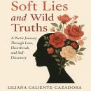 Soft Lies and  Wild Truths: A Poetic Journey Through Love, Heartbreak, and Self-Discovery Audiobook