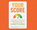 Your Score: An Insider's Secrets to Understanding, Controlling, and Protecting Your Credit Score Audiobook