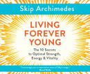 Living Forever Young: The 10 Secrets to Optimal Strength, Energy & Vitality Audiobook