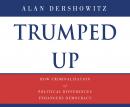 Trumped Up: How Criminalization of Political Differences Endangers Democracy Audiobook
