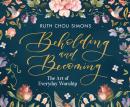 Beholding and Becoming: The Art of Everyday Worship Audiobook
