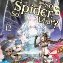 So I'm a Spider, So What?, Vol. 12 Audiobook
