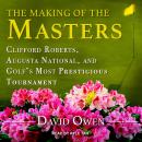 The Making of the Masters: Clifford Roberts, Augusta National, and Golf's Most Prestigious Tournament