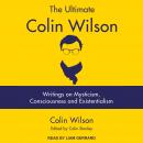 The Ultimate Colin Wilson: Writings on Mysticism, Consciousness and Existentialism Audiobook