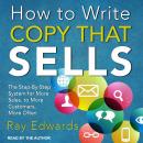 How to Write Copy That Sells: The Step-By-Step System for More Sales, to More Customers, More Often, Ray Edwards