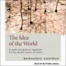 The Idea of the World: A Multi-Disciplinary Argument for the Mental Nature of Reality Audiobook