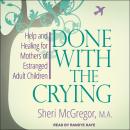 Done With The Crying: Help and Healing for Mothers of Estranged Adult Children, Sheri Mcgregor, M.A.