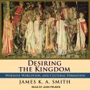 Desiring the Kingdom: Worship, Worldview, and Cultural Formation, James K. A. Smith