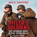 Hitler's Soldiers: The German Army in the Third Reich, Ben H. Shepherd