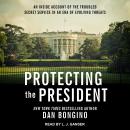 Protecting the President: An Inside Account of the Troubled Secret Service in an Era of Evolving Threats