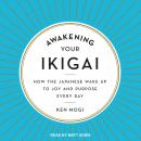 Awakening Your Ikigai: How the Japanese Wake Up to Joy and Purpose Every Day, Ken Mogi