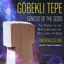 Gobekli Tepe: Genesis of the Gods: The Temple of the Watchers and the Discovery of Eden, Andrew Collins