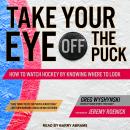 Take Your Eye Off the Puck: How to Watch Hockey By Knowing Where to Look Audiobook