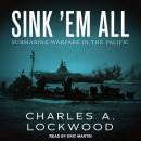 Sink 'Em All: Submarine Warfare in the Pacific Audiobook