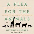 A Plefor the Animals: The Moral, Philosophical, and Evolutionary Imperative to Treat All Beings with Audiobook