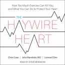 The Haywire Heart: How Too Much Exercise Can Kill You, and What You Can Do to Protect Your Heart Audiobook