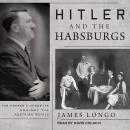 Hitler and the Habsburgs: The Fuhrer's Vendetta Against the Austrian Royals