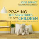 Praying the Scriptures for Your Children: Discover How to Pray God's Purpose for Their Lives Audiobook