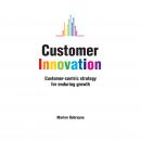 Customer Innovation: Customer-centric Strategy for Enduring Growth Audiobook