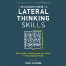 The Leader's Guide to Lateral Thinking Skills, 3rd Edition: Unlock the Creativity and Innovation in  Audiobook