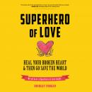 Superhero of Love: Heal Your Broken Heart & Then Go Save the World Audiobook