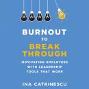 Burnout to Breakthrough: Motivating Employees With Leadership Tools That Work Audiobook
