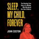 Sleep, My Child, Forever: The Riveting True Story of a Mother Who Murdered Her Own Children Audiobook