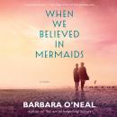 When We Believed in Mermaids: A Novel Audiobook