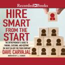 Hire Smart From the Start: The Entrepreneur's Guide to Finding, Catching, and Keeping the Best Talent for Your Company, Dave Carvajal