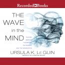 The Wave in the Mind: Talks and Essays on the Writer, the Reader, and the Imagination Audiobook