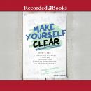 Make Yourself Clear: How to Use a Teaching Mindset to Listen, Understand, Explain Everything, and Be Audiobook