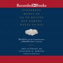 Everybody Wants to Go to Heaven But Nobody Wants to Die: Bioethics and the Transformation of Health Care in America, Amy Gutmann, Jonathan D. Moreno