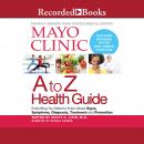 Mayo Clinic A To Z Health Guide: Everything You Need To Know About Signs, Symptoms, Diagnosis, Treat Audiobook