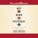 Not Born Yesterday: The Science of Who We Trust and What We Believe Audiobook