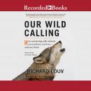 Our Wild Calling: How Connecting with Animals Can Transform Our Lives--and Save Theirs