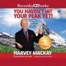 You Haven't Hit Your Peak Yet: Uncommon Wisdom for Unleashing Your Full Potential