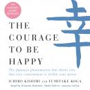 Courage to Be Happy: The Japanese Phenomenon That Shows You That True Contentment Is Within Your Power, Fumitake Koga, Ichiro Kishimi