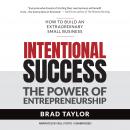 Intentional Success: The Power of Entrepreneurship-How to Build an Extraordinary Small Business Audiobook