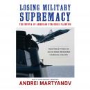 Losing Military Supremacy: The Myopia of American Strategic Planning Audiobook