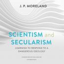 Scientism and Secularism: Learning to Respond to a Dangerous Ideology Audiobook