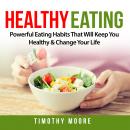Healthy Eating: Powerful Eating Habits That Will Keep You Healthy & Change Your Life Audiobook