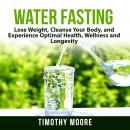 Water Fasting: Lose Weight, Cleanse Your Body, and Experience Optimal Health, Wellness and Longevity Audiobook