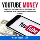 Youtube Money: How To Create a Channel, Build an Audience and Make Passive Income on YouTube With Pr Audiobook