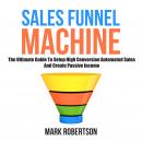 Sales Funnel Machine: The Ultimate Guide To Setup High Conversion Automated Sales And Create Passive Audiobook