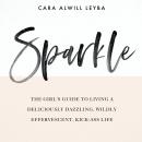 Sparkle: The Girl's Guide to Living a Deliciously Dazzling, Wildly Effervescent, Kick-Ass Life Audiobook