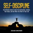 Self-Discipline: The Ultimate Guide To Beat Procrastination, Achieve Your Goals, and Get What You Wa Audiobook