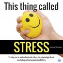 This thing called STRESS. To help you to understand and reduce the physiological and psychological c Audiobook